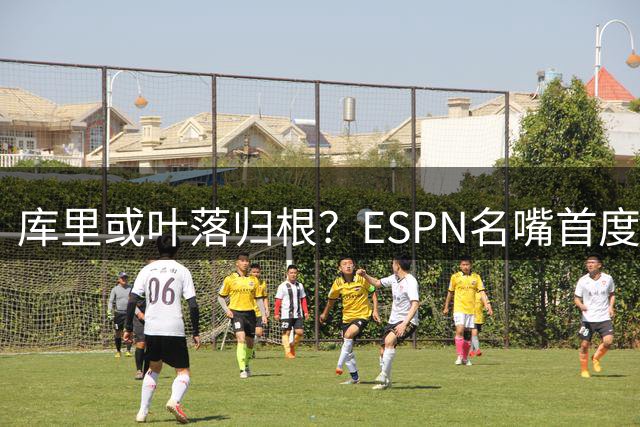 库里或叶落归根？ESPN名嘴首度解析勇士巨星加盟黄蜂可能性